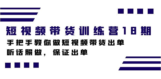 短视频带货训练营18期，手把手教你做短视频带货出单，听话照做，保证出单-资源基地