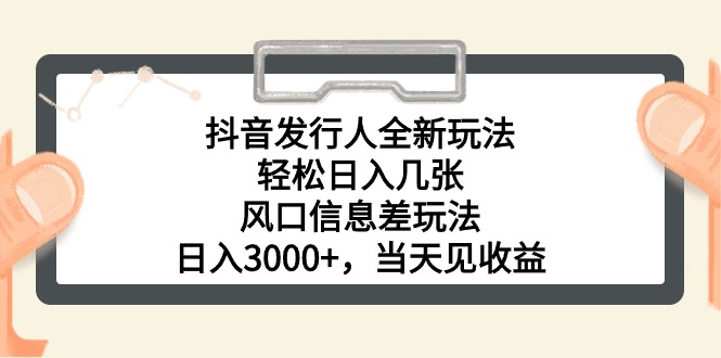 抖音发行人全新玩法，轻松日入几张，风口信息差玩法，日入3000+，当天…-资源基地