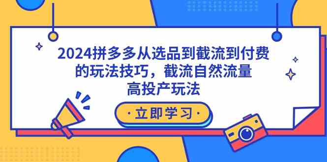 2024拼多多从选品到截流到付费的玩法技巧,截流自然流量玩法,高投产玩法-资源基地
