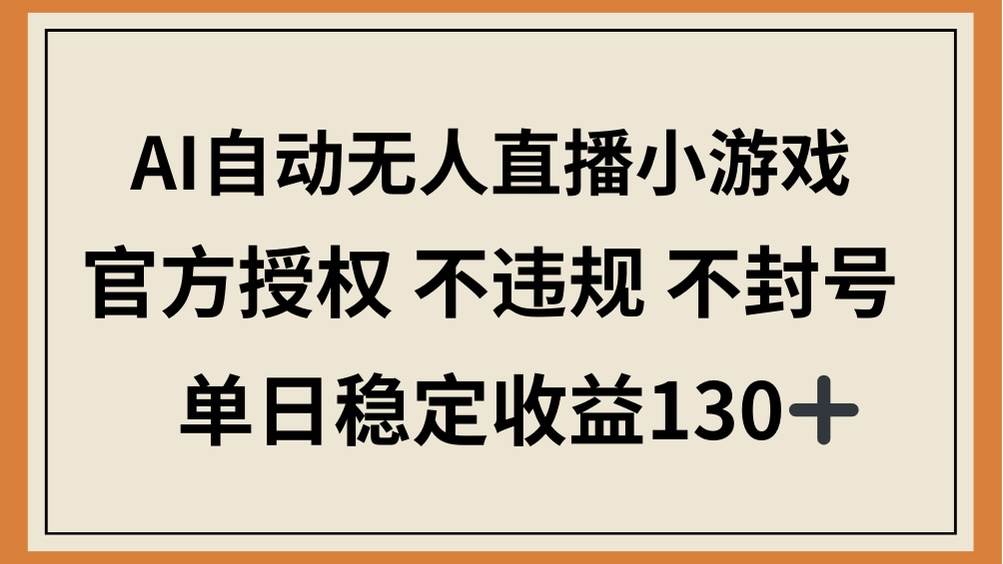 AI自动无人直播小游戏，官方授权 不违规 不封号，单日稳定收益130+-资源基地