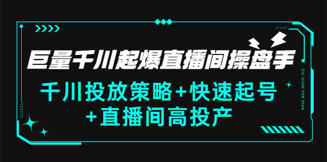 巨量千川起爆直播间操盘手,千川投放策略+快速起号+直播间高投产(价值5000)-资源基地