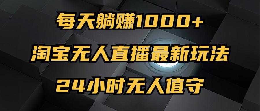 最新淘宝无人直播玩法,每天躺赚1000+,24小时无人值守,不违规不封号-资源基地