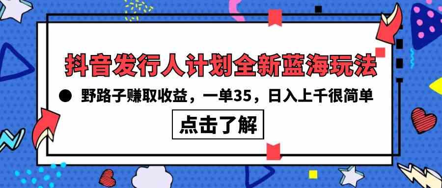 抖音发行人计划全新蓝海玩法，野路子赚取收益，一单35，日入上千很简单!-资源基地