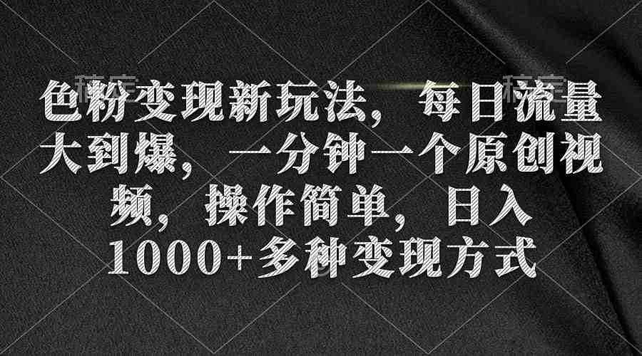 色粉变现新玩法，每日流量大到爆，一分钟一个原创视频，操作简单，日入1…-资源基地
