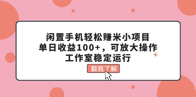 闲置手机轻松赚米小项目，单日收益100+，可放大操作，工作室稳定运行-资源基地