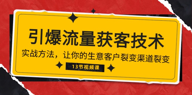 《引爆流量 获客技术》实战方法，让你的生意客户裂变渠道裂变（13节）-资源基地