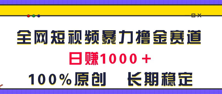 全网短视频暴力撸金赛道，日入1000＋！原创玩法，长期稳定-资源基地