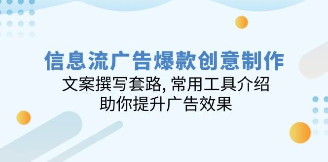 信息流广告爆款创意制作：文案撰写套路, 常用工具介绍, 助你提升广告效果-资源基地