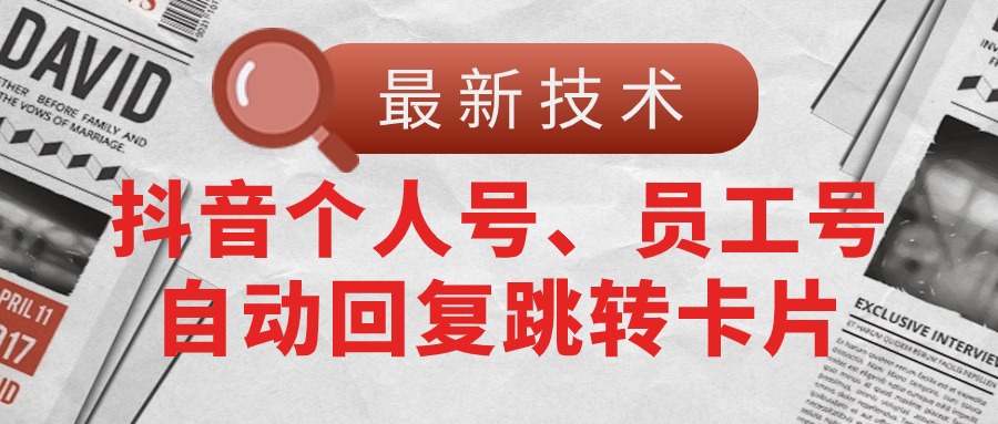 【最新技术】抖音个人号、员工号自动回复跳转卡片-资源基地