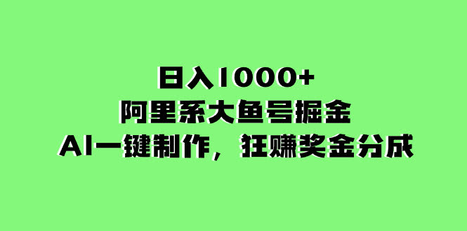日入1000+的阿里系大鱼号掘金，AI一键制作，狂赚奖金分成-资源基地