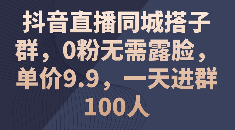 抖音直播同城搭子群,0粉无需露脸,单价9.9,一天进群100人-资源基地