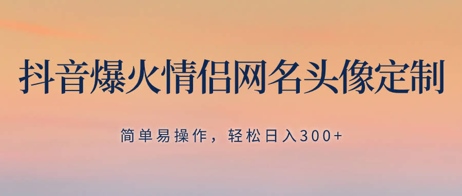 抖音爆火情侣网名头像定制，简单易操作，轻松日入300+，无需养号-资源基地