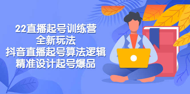 2022直播起号训练营-全新玩法,抖音直播起号算法逻辑,精准设计起号爆品-资源基地