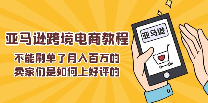 不能s单了月入百万的卖家们是如何上好评的，亚马逊跨境电商教程-资源基地