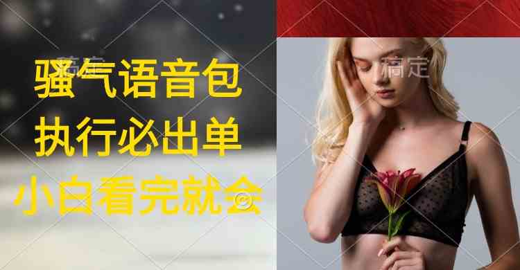 执行就出单,日入2000+,超火骚气语音包,小白看完课程就能马上实操-资源基地