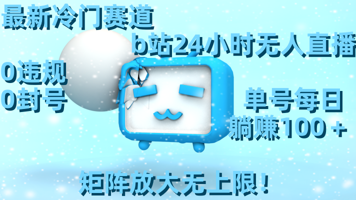 最新冷门赛道，b站24小时无人直播 0违规0封号，单号每日躺赚100＋矩阵放…-资源基地