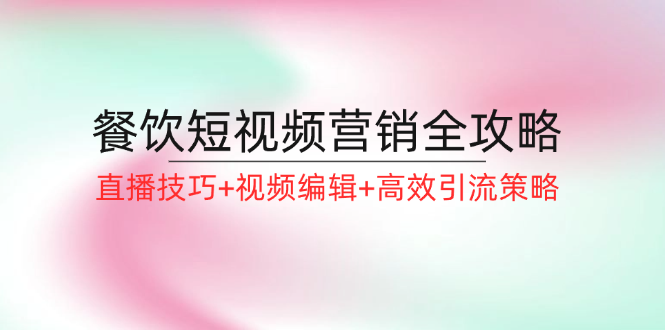 餐饮短视频营销全攻略:直播技巧+视频编辑+高效引流策略-资源基地