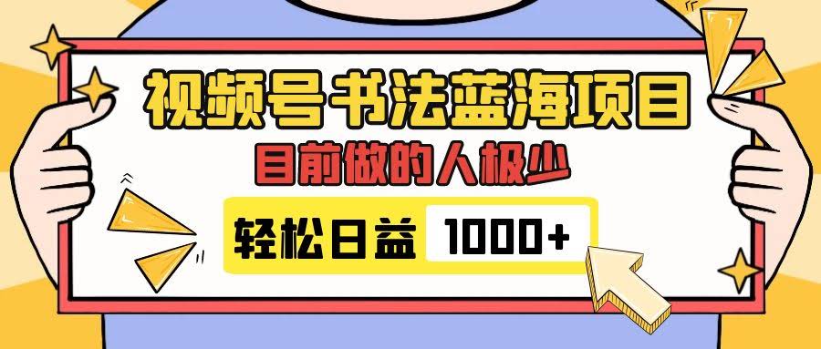 视频号书法蓝海项目，目前做的人极少，流量可观，变现简单，日入1000+-资源基地