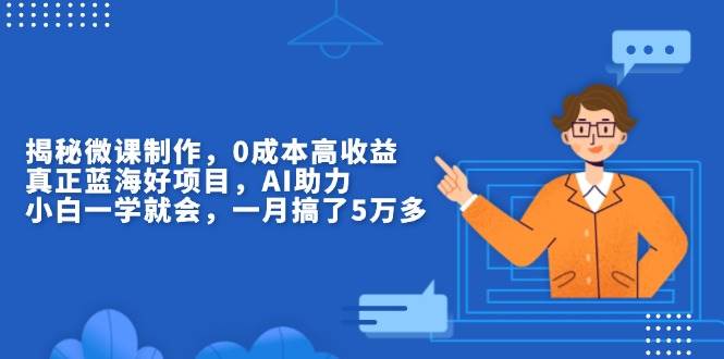 揭秘微课制作，0成本高收益，真正蓝海好项目，AI助力，小白一学就会，…-资源基地