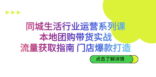 同城生活行业运营系列课:本地团购带货实战,流量获取指南 门店爆款打造-资源基地