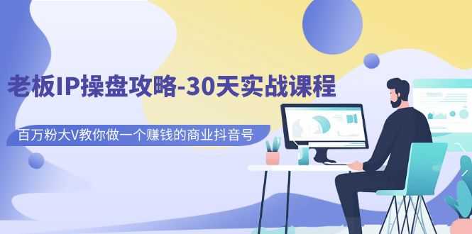 老板IP操盘攻略-30天实战课程:百万粉大V教你做一个赚钱的商业抖音号-资源基地