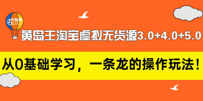 黄岛主淘宝虚拟无货源3.0+4.0+5.0:从0基础学习,一条龙的操作玩法!-资源基地