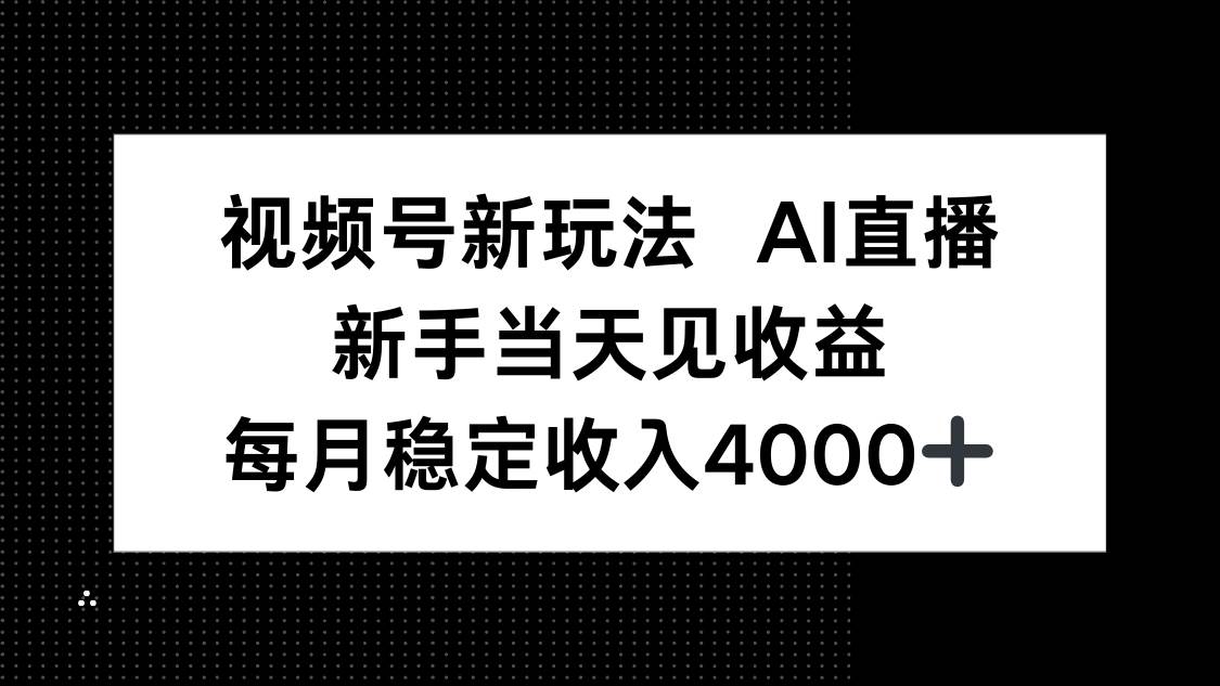 视频号新玩法AI直播,新手小白当天见收益,月入4000+-资源基地