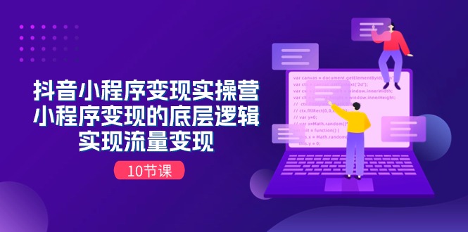抖音小程序变现实操营,小程序变现的底层逻辑,实现流量变现(10节课)-资源基地