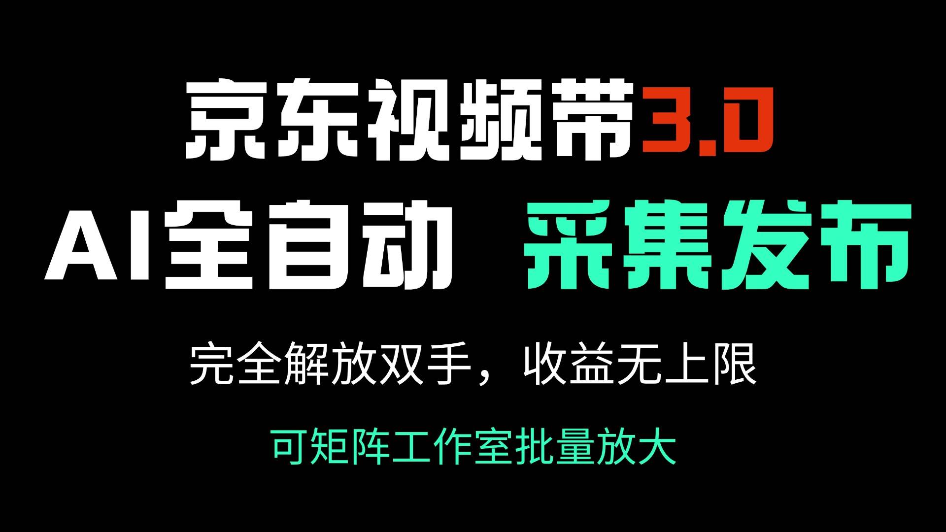 京东视频带货3.0，Ai全自动采集＋自动发布，完全解放双手，收入无上限…-资源基地