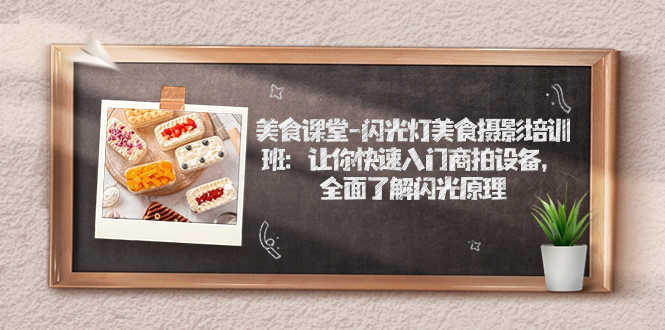 美食课堂-闪光灯美食摄影培训班:让你快速入门商拍设备,全面了解闪光原理-资源基地