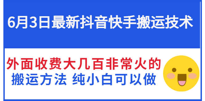 6月3日最新抖音快手搬运技术 外面收费大几百非常火的搬运方法 纯小白可以做-资源基地
