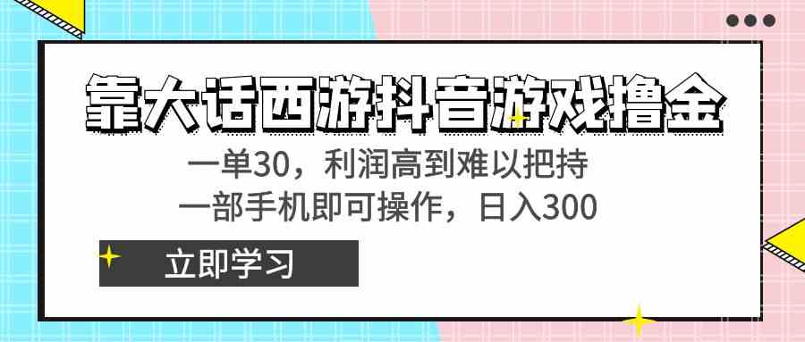 靠大话西游抖音游戏撸金，一单30，利润高到难以把持，一部手机即可操作…-资源基地
