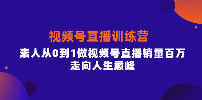 行动派·视频号直播训练营，素人从0到1做视频号直播销量百万，走向人生巅峰-资源基地