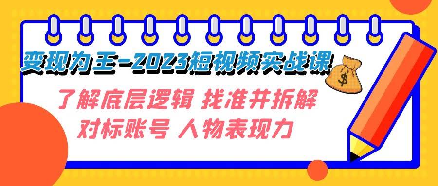 变现·为王-2023短视频实战课 了解底层逻辑 找准并拆解对标账号 人物表现力-资源基地