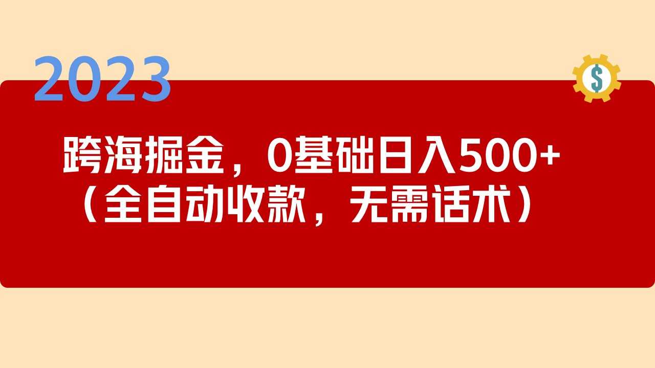 2023跨海掘金长期项目，小白也能日入500+全自动收款 无需话术-资源基地