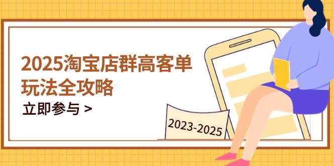 2025淘宝店群高客单玩法全攻略，把握高客单关键技巧，精通全周期运营-资源基地
