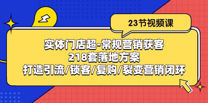 实体门店超-常规营销获客：218套落地方案/打造引流/锁客/复购/裂变营销-资源基地