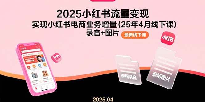 2025小红书流量变现，实现小红书电商业务增量(25年4月线下课)录音+图片-资源基地