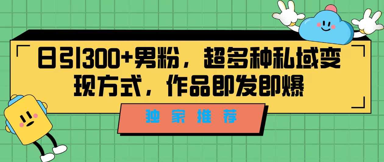 独家推荐!日引300+男粉,超多种私域变现方式,作品即发即报-资源基地