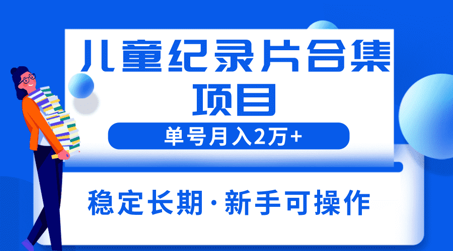 2023儿童纪录片合集项目，单个账号轻松月入2w+-资源基地