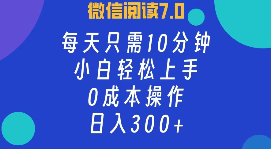 微信阅读7.0，每日10分钟，日入300+，0成本小白即可上手-资源基地