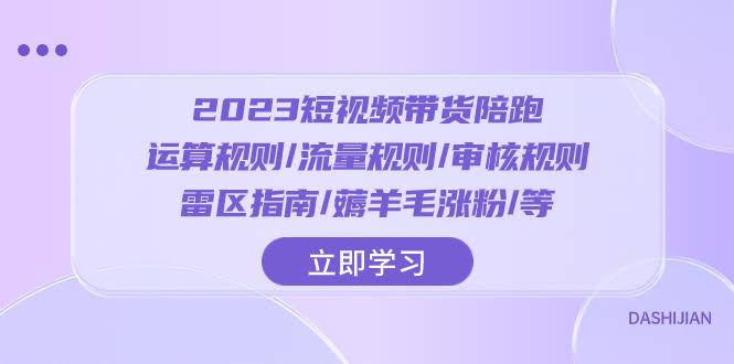 2023短视频·带货陪跑：运算规则/流量规则/审核规则/雷区指南/薅羊毛涨粉..-资源基地