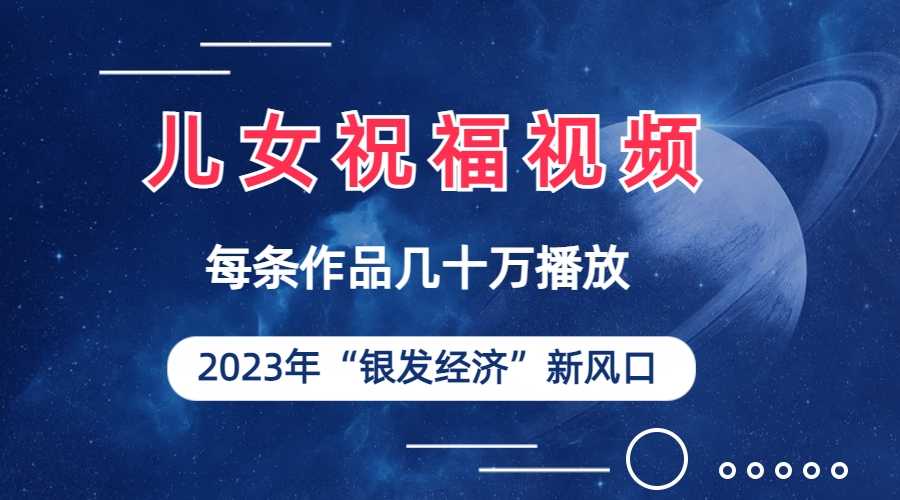 儿女祝福视频彻底爆火，一条作品几十万播放，2023年一定要抓住的新风口-资源基地