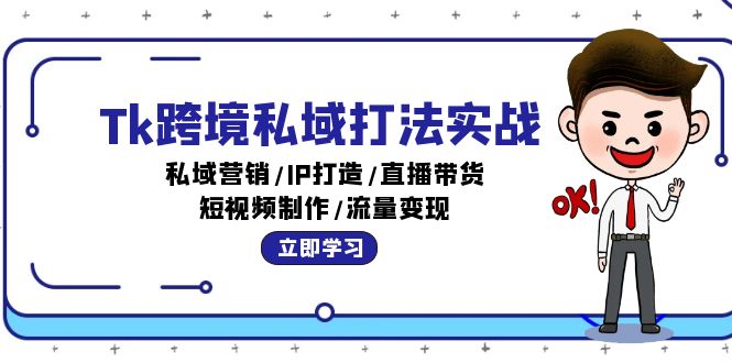 Tk跨境私域打法实战：私域营销/IP打造/直播带货/短视频制作/流量变现-资源基地