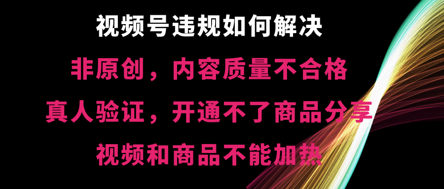 视频号违规【非原创,内容质量不合格,真人验证,开不了商品分享,不能…-资源基地