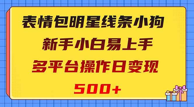表情包明星线条小狗变现项目，小白易上手多平台操作日变现500+-资源基地