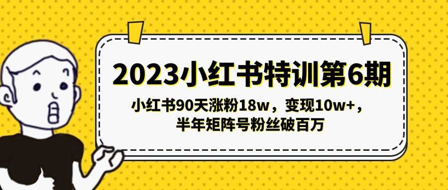 2023小红书特训第6期,小红书90天涨粉18w,变现10w+,半年矩阵号粉丝破百万-资源基地