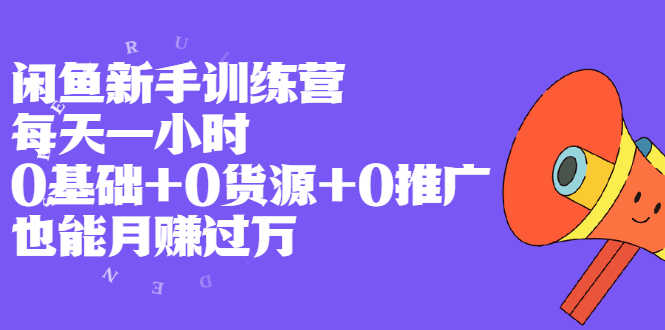 闲鱼新手训练营，每天一小时，0基础+0货源+0推广 也能月赚过万-资源基地