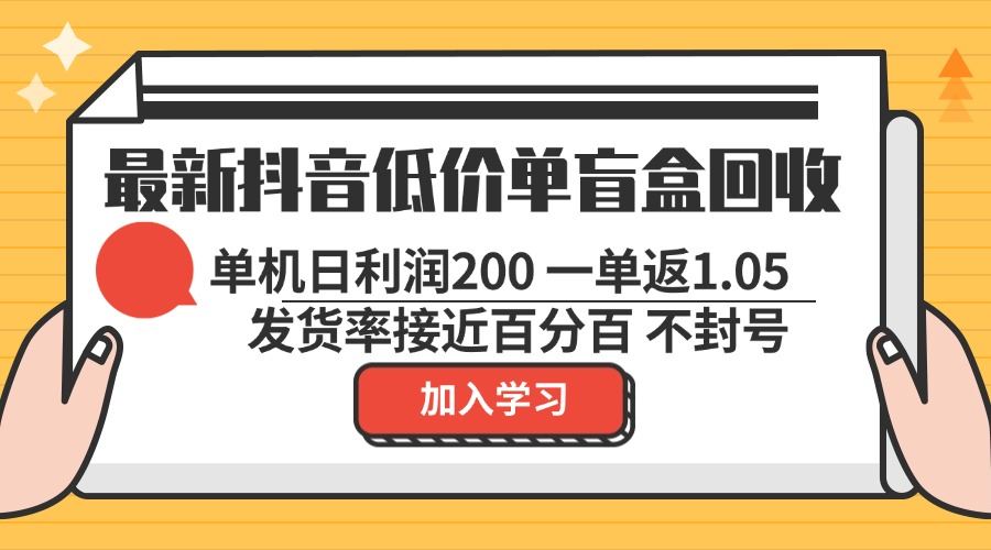 最新抖音低价单盲盒回收 一单1.05 单机日利润200 纯绿色不封号-资源基地