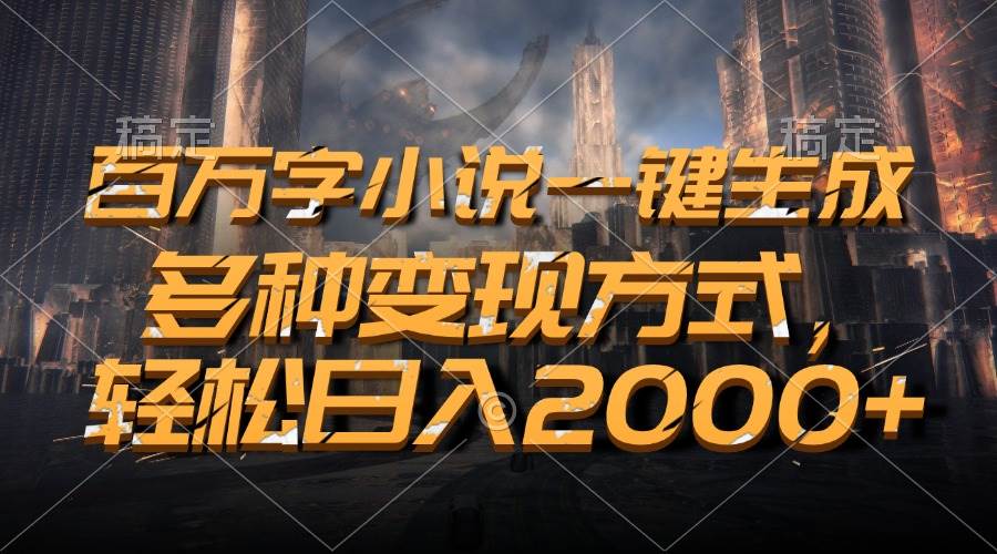 百万字小说一键生成，多种变现方式，轻松日入2000+-资源基地